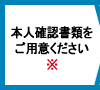 本人確認書類をご用意ください※